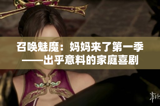 召喚魅魔：媽媽來了第一季——出乎意料的家庭喜劇