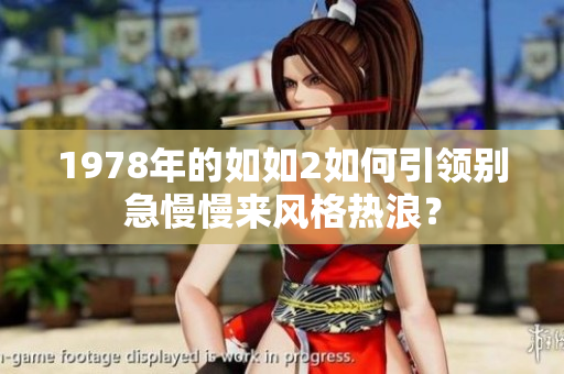 1978年的如如2如何引領別急慢慢來風格熱浪？