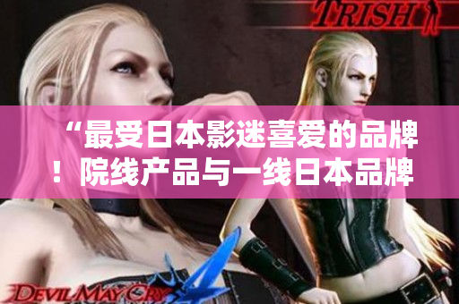 “最受日本影迷喜愛的品牌！院線產品與一線日本品牌完美結合”