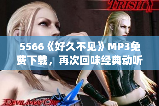 5566《好久不見》MP3免費下載，再次回味經典動聽旋律(1)