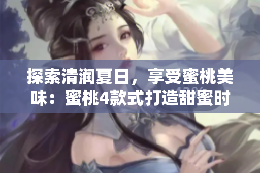 探索清潤夏日，享受蜜桃美味：蜜桃4款式打造甜蜜時光！