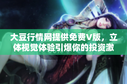 大豆行情網提供免費V版，立體視覺體驗引爆你的投資激情