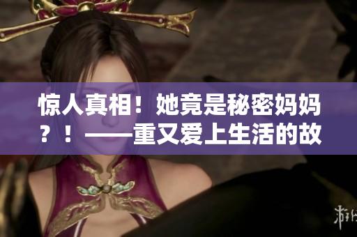 驚人真相！她竟是秘密媽媽？！——重又愛上生活的故事