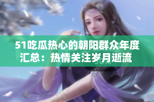 51吃瓜熱心的朝陽群眾年度匯總：熱情關注歲月逝流 