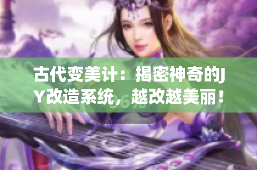 古代變美計：揭密神奇的JY改造系統，越改越美麗！