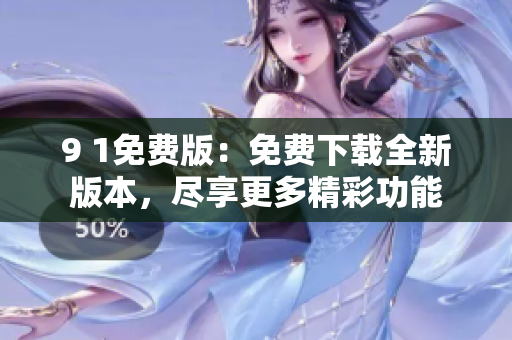 9 1免費版：免費下載全新版本，盡享更多精彩功能