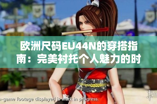 歐洲尺碼EU44N的穿搭指南：完美襯托個人魅力的時尚選擇