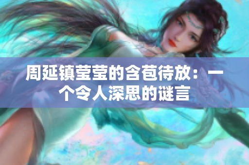 周延鎮(zhèn)瑩瑩的含苞待放：一個令人深思的謎言