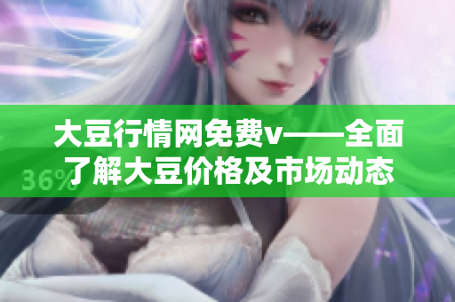 大豆行情網免費v——全面了解大豆價格及市場動態