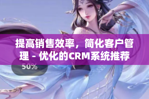 提高銷售效率，簡化客戶管理 - 優化的CRM系統推薦
