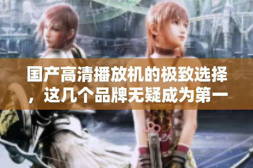 國產(chǎn)高清播放機的極致選擇，這幾個品牌無疑成為第一推薦
