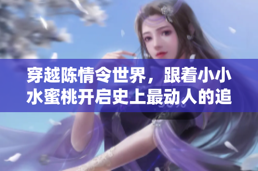 穿越陳情令世界，跟著小小水蜜桃開啟史上最動人的追仙之旅！