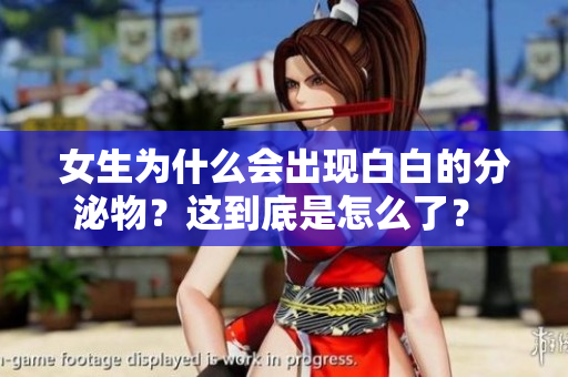 女生為什么會出現白白的分泌物？這到底是怎么了？ 