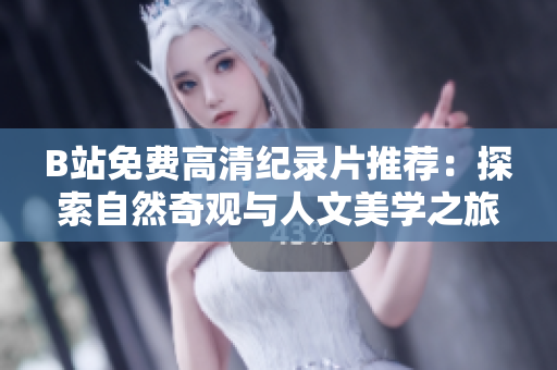 B站免費高清紀錄片推薦：探索自然奇觀與人文美學之旅
