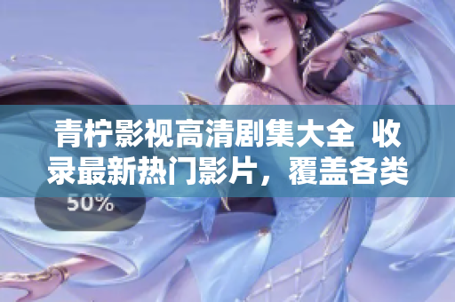 青檸影視高清劇集大全  收錄最新熱門影片，覆蓋各類劇情類型