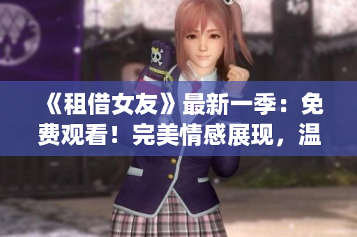 《租借女友》最新一季：免費觀看！完美情感展現，溫馨浪漫萌翻你！(1)
