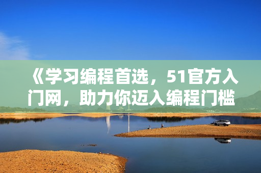 《學習編程首選，51官方入門網，助力你邁入編程門檻！》