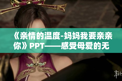 《親情的溫度-媽媽我要親親你》PPT——感受母愛的無限溫柔