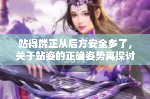 站得端正從后方安全多了，關于站姿的正確姿勢再探討