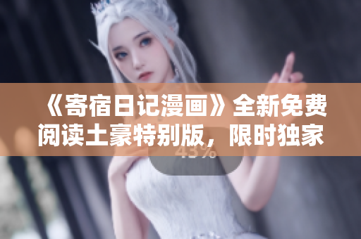 《寄宿日記漫畫》全新免費閱讀土豪特別版，限時獨家解鎖!