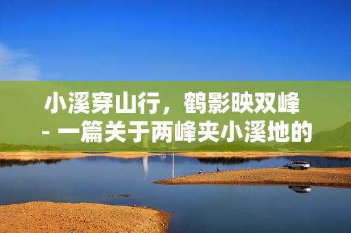 小溪穿山行，鶴影映雙峰 - 一篇關于兩峰夾小溪地的詩文