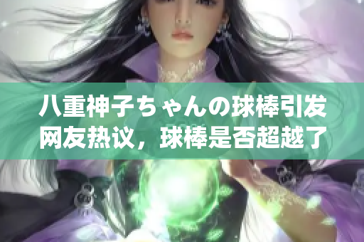 八重神子ちゃんの球棒引發網友熱議，球棒是否超越了性別的界限？(1)