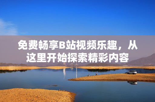 免費暢享B站視頻樂趣，從這里開始探索精彩內容