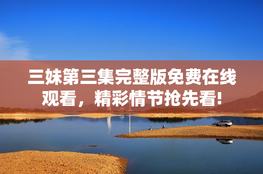 三妹第三集完整版免費在線觀看，精彩情節(jié)搶先看!