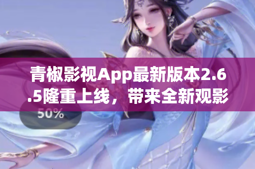 青椒影視App最新版本2.6.5隆重上線，帶來全新觀影體驗
