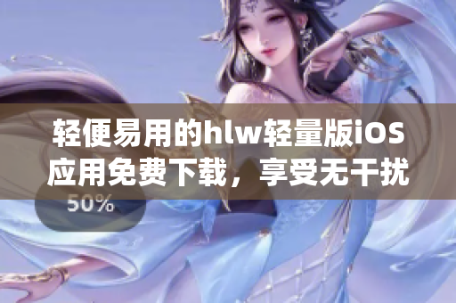 輕便易用的hlw輕量版iOS應用免費下載，享受無干擾使用體驗(1)