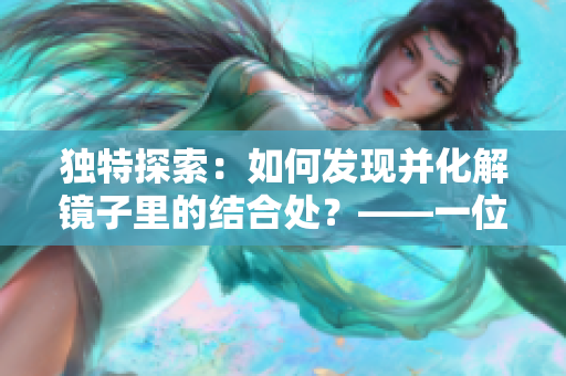 獨特探索：如何發現并化解鏡子里的結合處？——一位編輯的視角
