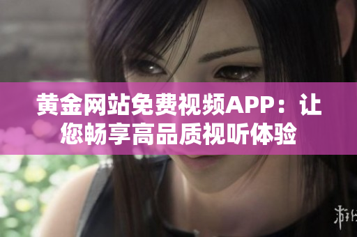 黃金網站免費視頻APP：讓您暢享高品質視聽體驗