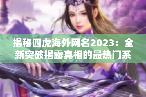 揭秘四虎海外網名2023：全新突破揭露真相的最熱門系列