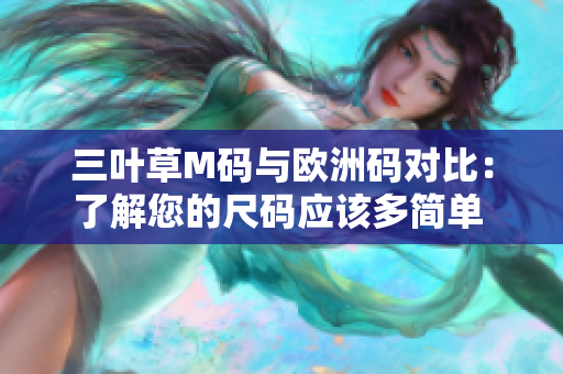 三葉草M碼與歐洲碼對比：了解您的尺碼應該多簡單 