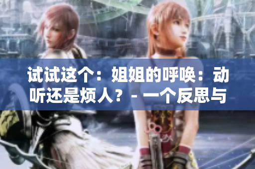試試這個：姐姐的呼喚：動聽還是煩人？- 一個反思與探討