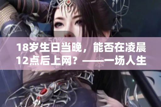 18歲生日當晚，能否在凌晨12點后上網？——一場人生的“命題”