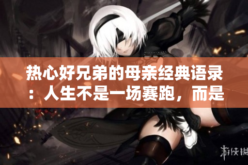 熱心好兄弟的母親經(jīng)典語錄：人生不是一場賽跑，而是一場長跑