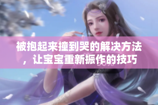 被抱起來撞到哭的解決方法，讓寶寶重新振作的技巧