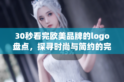 30秒看完歐美品牌的logo盤點，探尋時尚與簡約的完美融合！