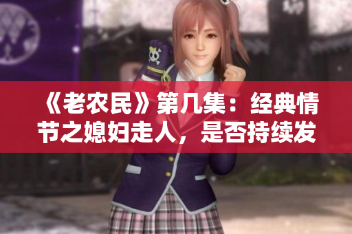 《老農(nóng)民》第幾集：經(jīng)典情節(jié)之媳婦走人，是否持續(xù)發(fā)展？