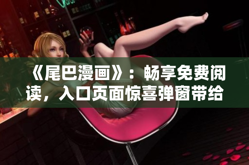 《尾巴漫畫》：暢享免費(fèi)閱讀，入口頁面驚喜彈窗帶給你的歡樂世界