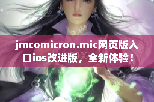 jmcomicron.mic網(wǎng)頁版入口ios改進(jìn)版，全新體驗(yàn)！