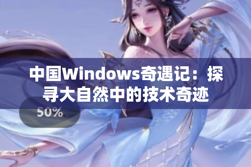 中國Windows奇遇記：探尋大自然中的技術奇跡