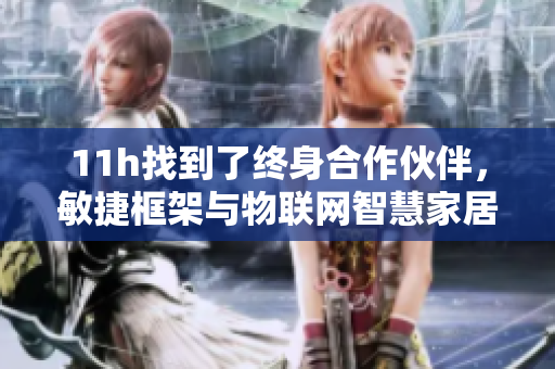 11h找到了終身合作伙伴，敏捷框架與物聯(lián)網(wǎng)智慧家居的完美聯(lián)姻