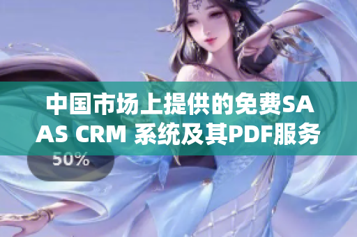 中國市場上提供的免費(fèi)SAAS CRM 系統(tǒng)及其PDF服務(wù)