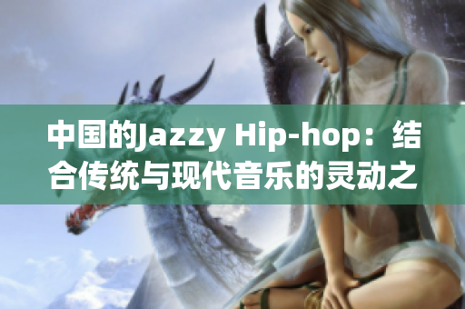 中國的Jazzy Hip-hop：結(jié)合傳統(tǒng)與現(xiàn)代音樂的靈動之作
