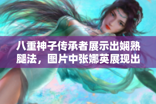 八重神子傳承者展示出嫻熟腿法，圖片中張娜英展現出絕佳腳法