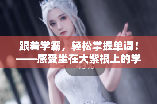 跟著學霸，輕松掌握單詞！——感受坐在大紫根上的學習之美