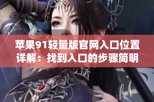 蘋果91輕量版官網入口位置詳解：找到入口的步驟簡明指南(1)