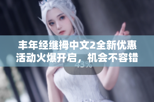 豐年經繼拇中文2全新優惠活動火爆開啟，機會不容錯過!